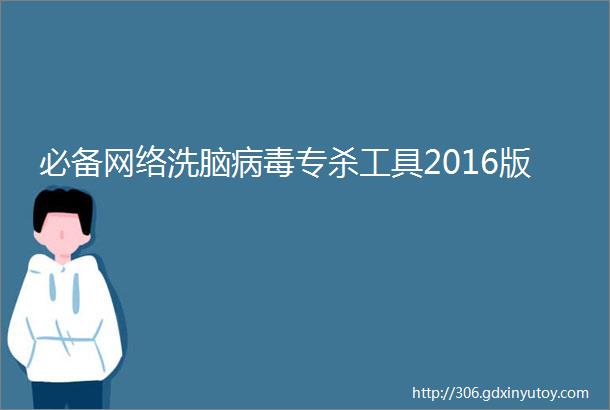 必备网络洗脑病毒专杀工具2016版